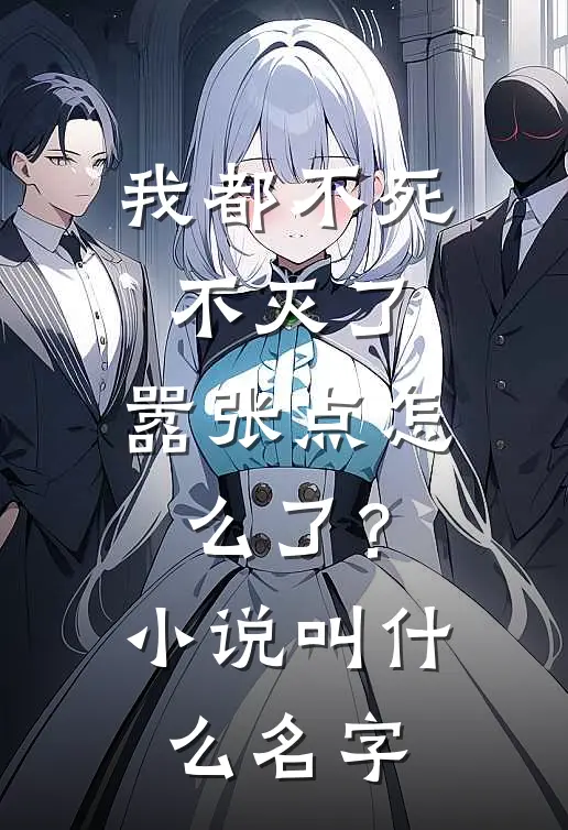 我都不死不灭了，嚣张点怎么了？小说叫什么名字