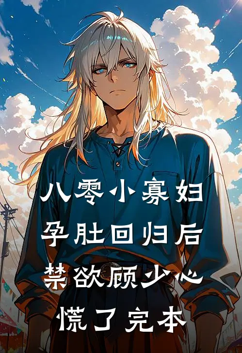 八零小寡妇孕肚回归后，禁欲顾少心慌了完本