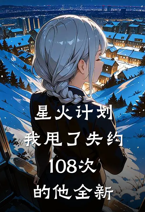星火计划：我甩了失约108次的他全新