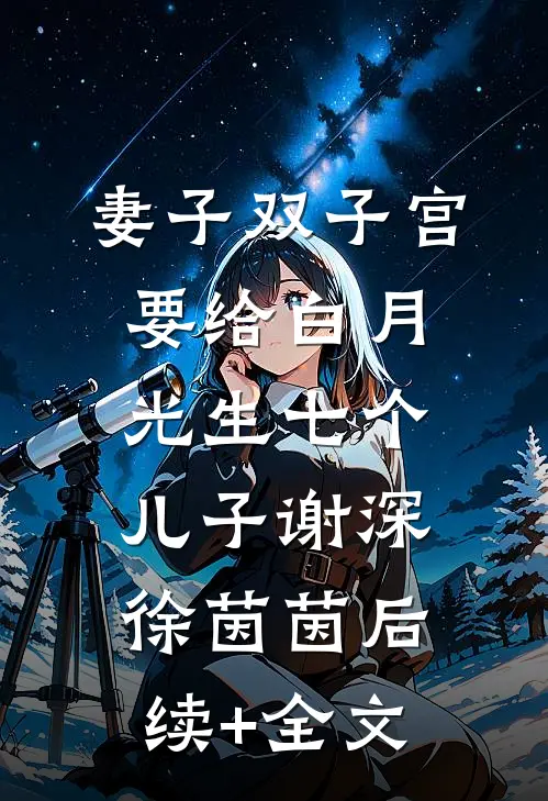妻子双子宫要给白月光生七个儿子谢深徐茵茵后续+全文