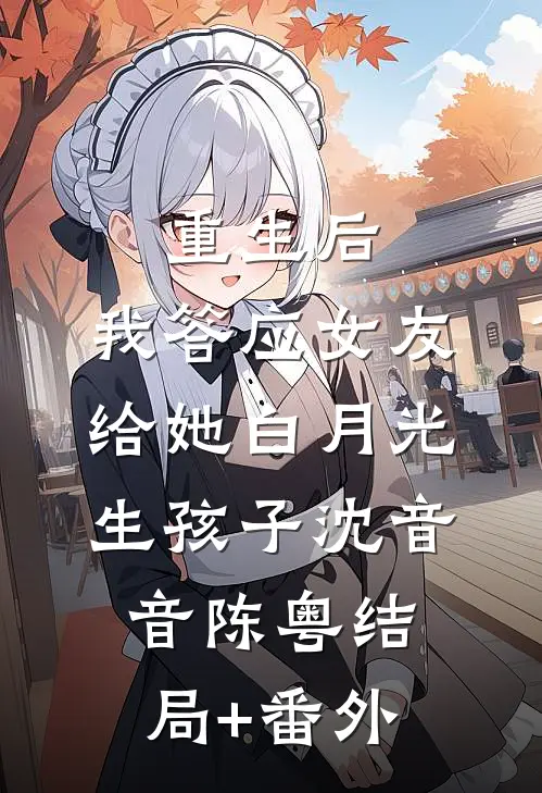重生后，我答应女友给她白月光生孩子沈音音陈粤结局+番外