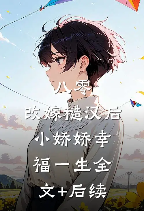 八零：改嫁糙汉后，小娇娇幸福一生全文+后续