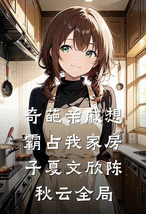 奇葩亲戚想霸占我家房子夏文欣陈秋云全局