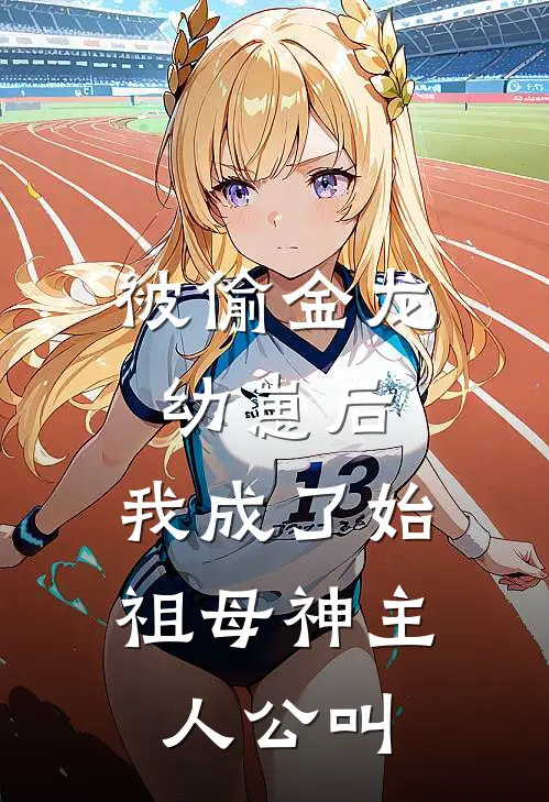 被偷金龙幼崽后，我成了始祖母神主人公叫