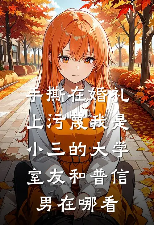 手撕在婚礼上污蔑我是小三的大学室友和普信男在哪看