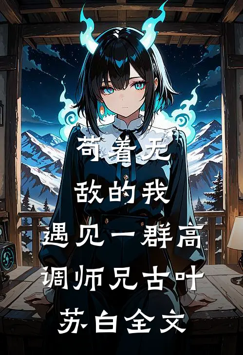 苟着无敌的我，遇见一群高调师兄古叶苏白全文