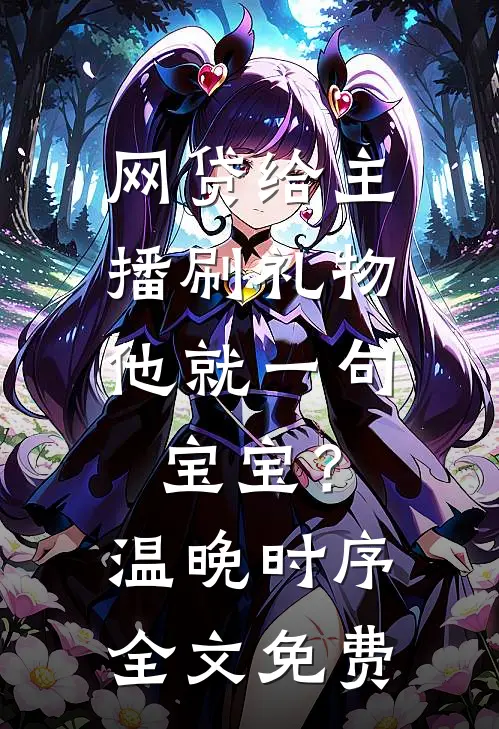 网贷给主播刷礼物，他就一句宝宝？温晚时序全文免费