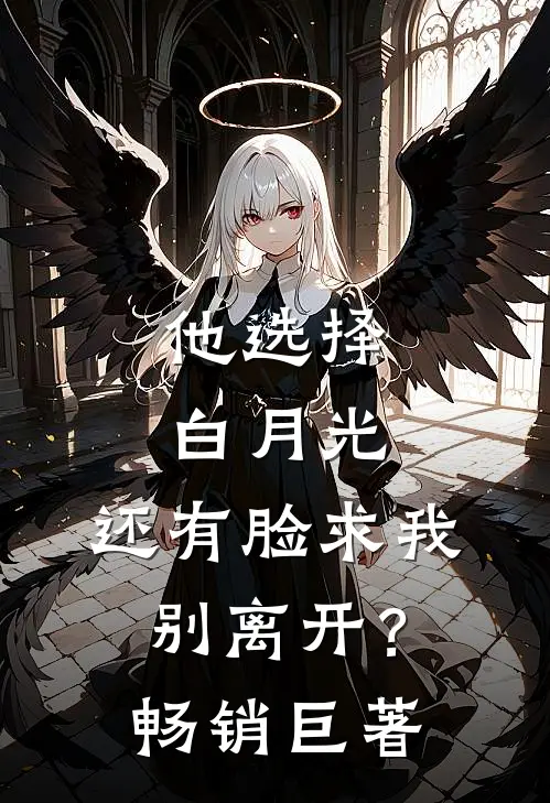 他选择白月光，还有脸求我别离开？畅销巨著