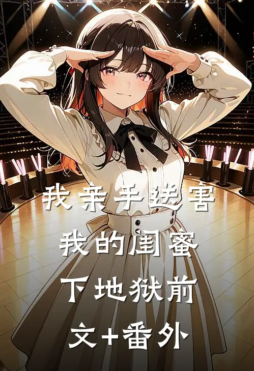 我亲手送害我的闺蜜下地狱前文+番外