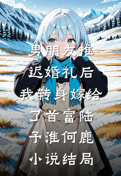 男朋友推迟婚礼后，我转身嫁给了首富陆予淮何鹿小说结局