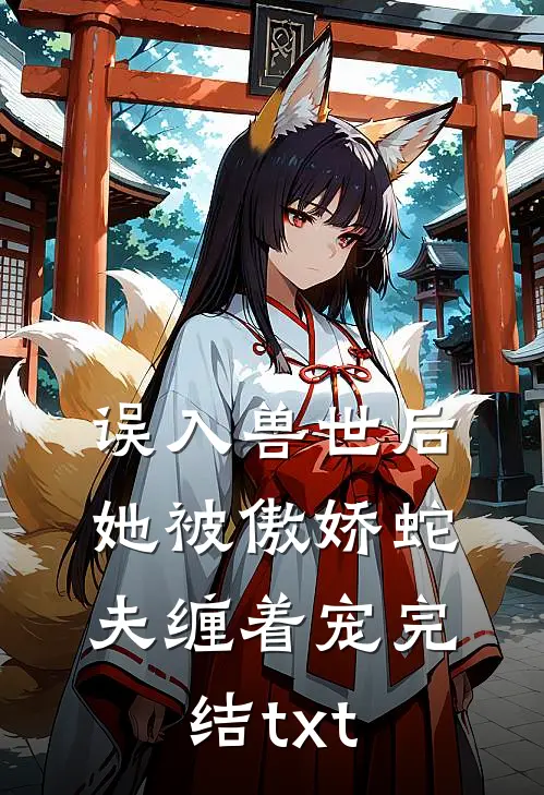误入兽世后，她被傲娇蛇夫缠着宠完结txt