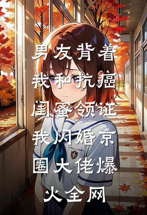 男友背着我和抗癌闺蜜领证，我闪婚京圈大佬爆火全网