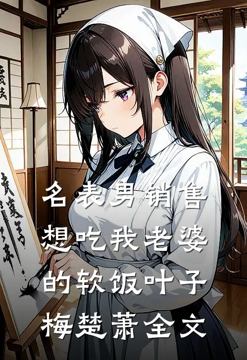 名表男销售想吃我老婆的软饭叶子梅楚萧全文