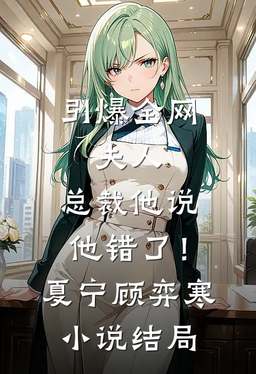 引爆全网：夫人，总裁他说他错了！夏宁顾弈寒小说结局