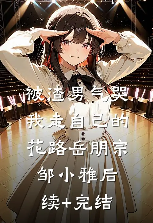 被渣男气哭，我走自己的花路岳朋宗邹小雅后续+完结