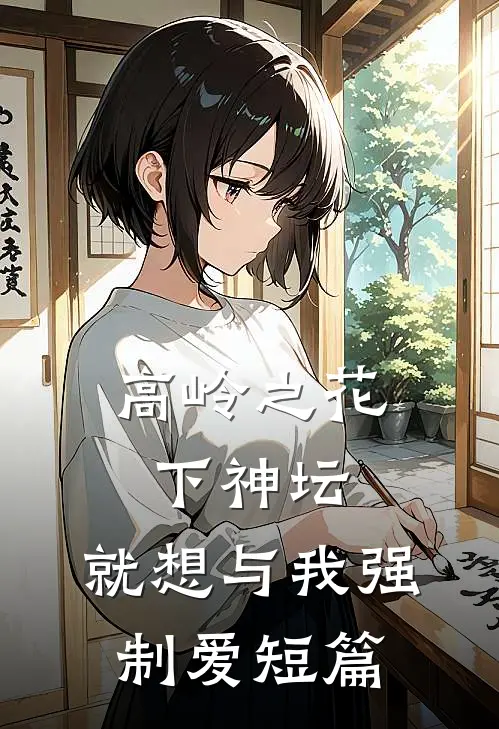 高岭之花下神坛，就想与我强制爱短篇