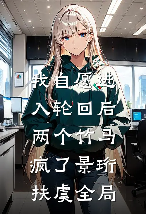 我自愿进入轮回后，两个竹马疯了景珩扶虞全局