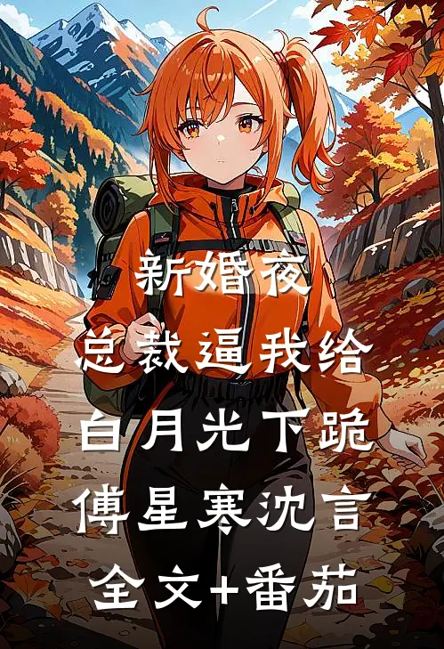 新婚夜，总裁逼我给白月光下跪傅星寒沈言全文+番茄