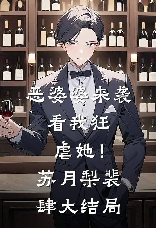 恶婆婆来袭，看我狂虐她！苏月梨裴肆大结局