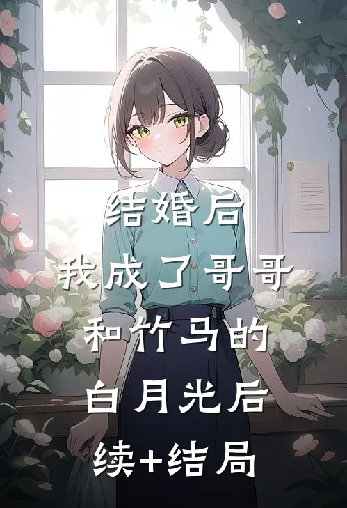 结婚后，我成了哥哥和竹马的白月光后续+结局