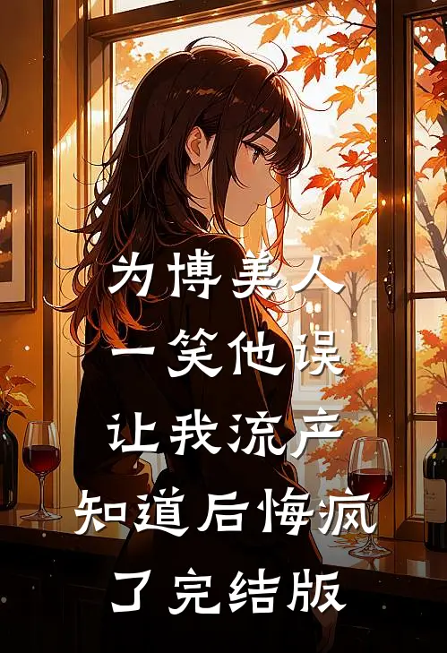为博美人一笑他误让我流产，知道后悔疯了完结版