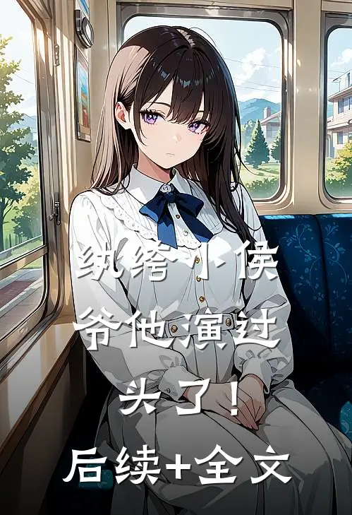 纨绔小侯爷他演过头了！后续+全文