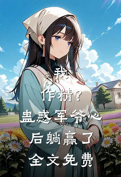 我，作精？蛊惑军爷心后躺赢了全文免费