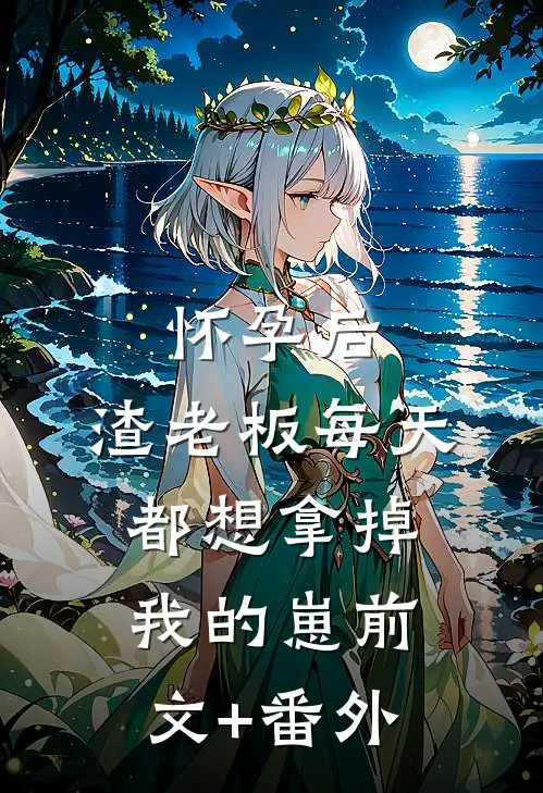 怀孕后，渣老板每天都想拿掉我的崽前文+番外