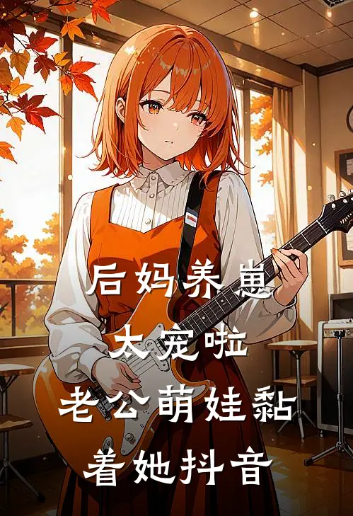 后妈养崽：太宠啦，老公萌娃黏着她抖音