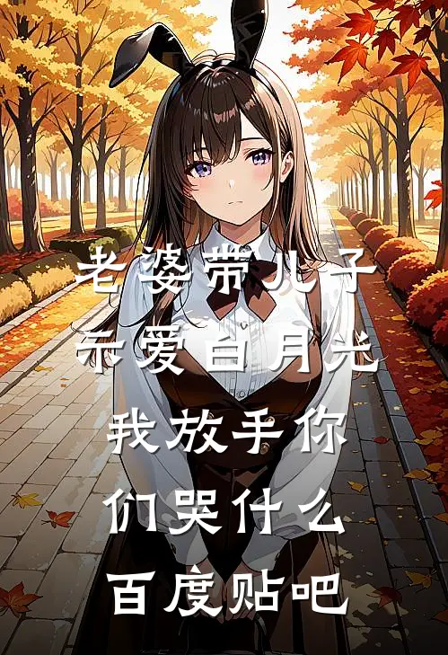 老婆带儿子示爱白月光，我放手你们哭什么百度贴吧