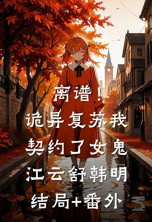 离谱！诡异复苏，我契约了女鬼江云舒韩明结局+番外