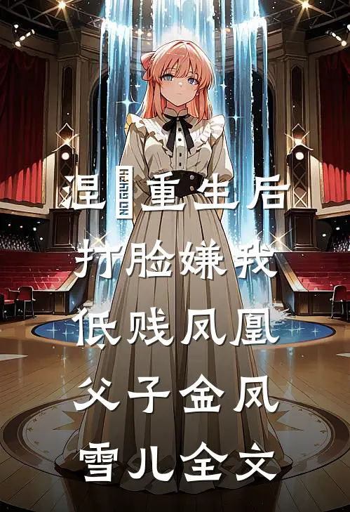 涅槃重生后打脸嫌我低贱凤凰父子金凤雪儿全文