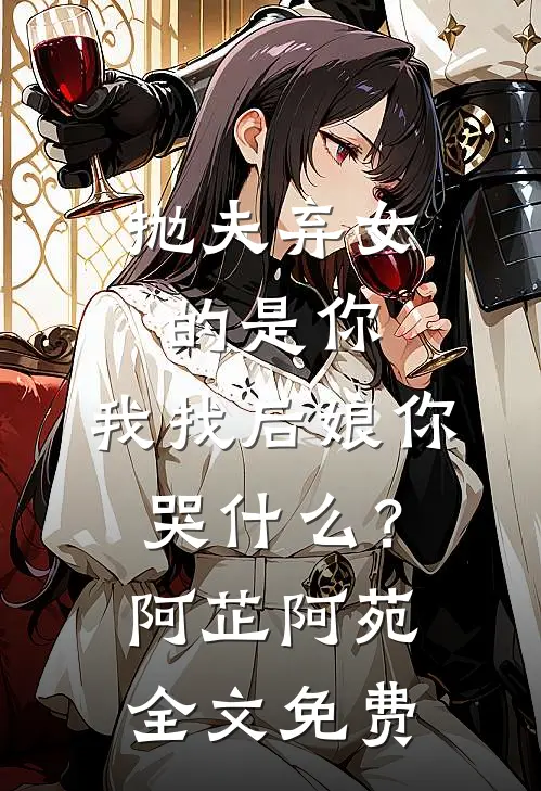 抛夫弃女的是你，我找后娘你哭什么？阿芷阿苑全文免费