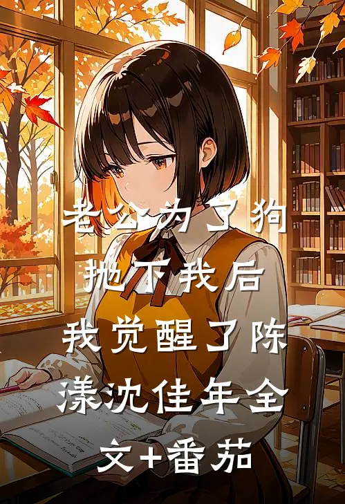 老公为了狗抛下我后，我觉醒了陈漾沈佳年全文+番茄