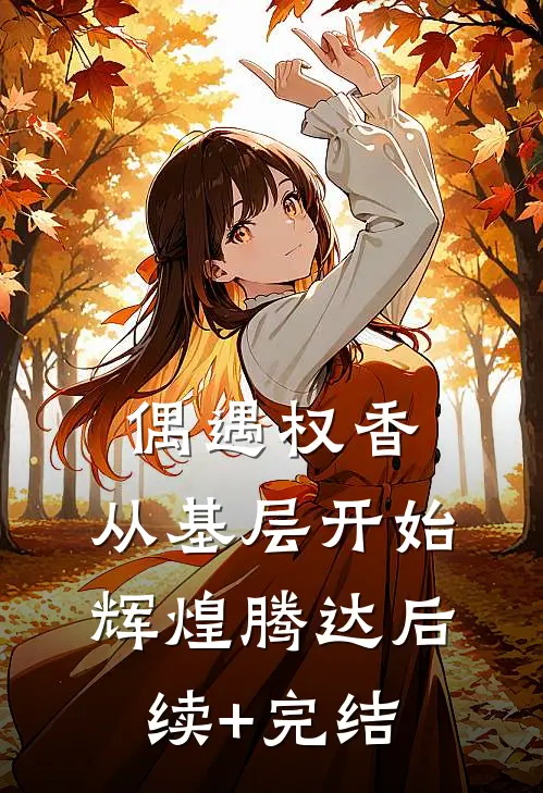 偶遇权香，从基层开始辉煌腾达后续+完结
