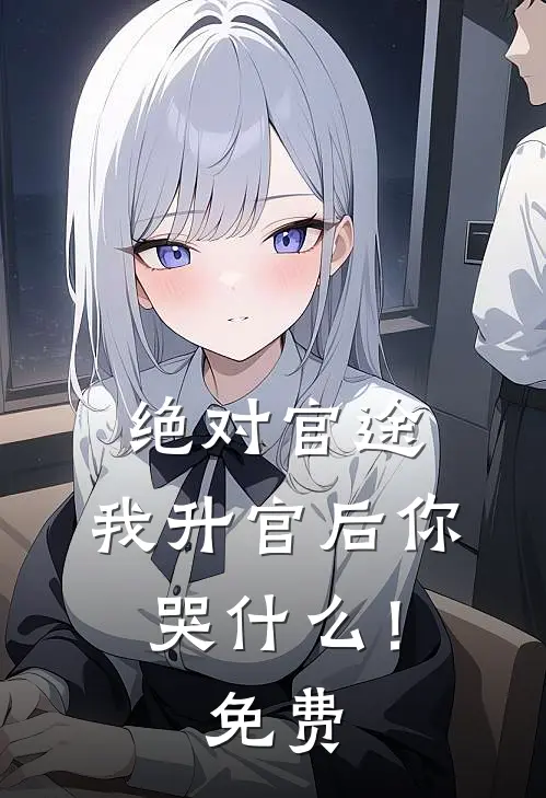 绝对官途，我升官后你哭什么！免费
