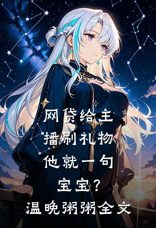 网贷给主播刷礼物，他就一句宝宝？温晚粥粥全文