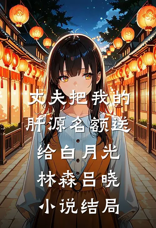 丈夫把我的肝源名额送给白月光林森吕晓小说结局