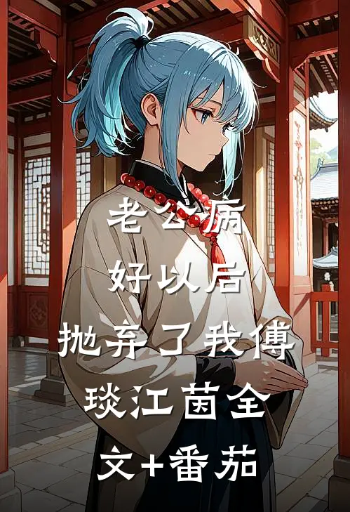 老公病好以后，抛弃了我傅琰江茵全文+番茄