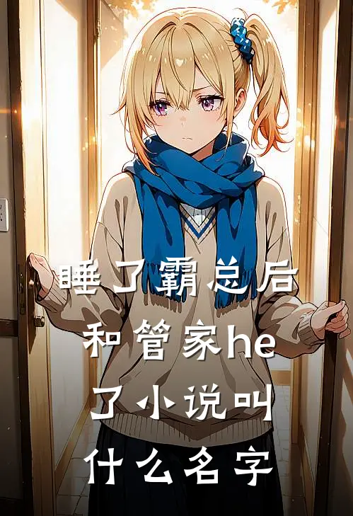 睡了霸总后和管家he了小说叫什么名字