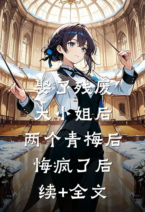 娶了残废大小姐后，两个青梅后悔疯了后续+全文