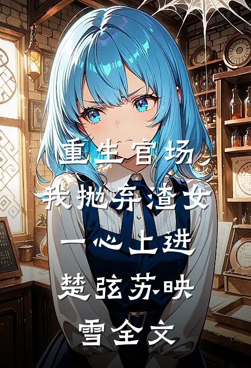 重生官场：我抛弃渣女，一心上进楚弦苏映雪全文