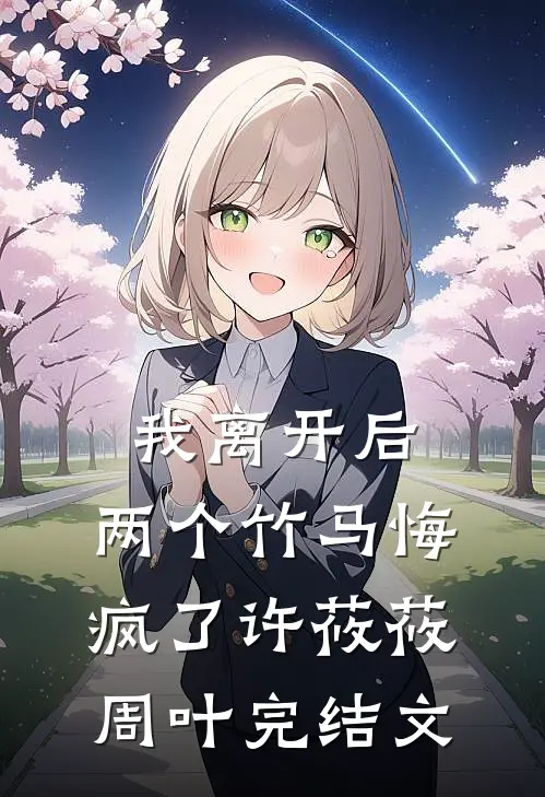 我离开后，两个竹马悔疯了许莜莜周叶完结文