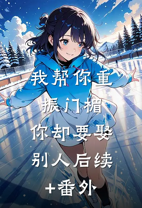 我帮你重振门楣，你却要娶别人后续+番外