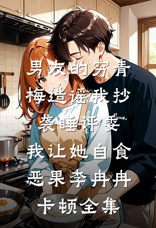 男友的穷青梅造谣我抄袭睡评委，我让她自食恶果李冉冉卡顿全集