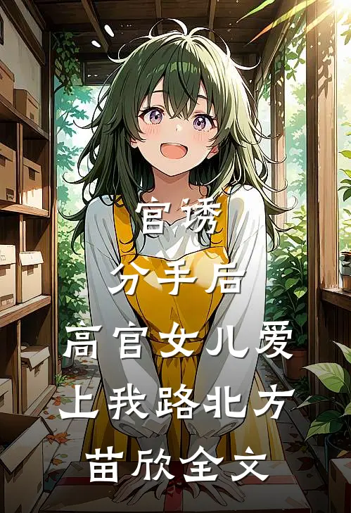 官诱：分手后，高官女儿爱上我路北方苗欣全文