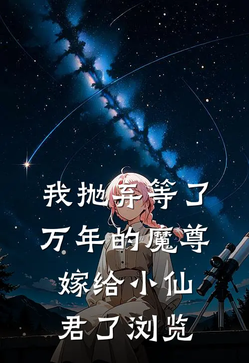 我抛弃等了万年的魔尊，嫁给小仙君了浏览