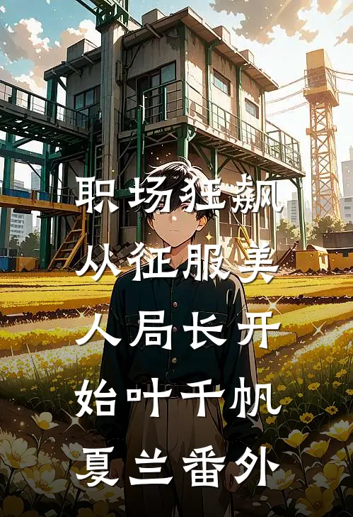 职场狂飙：从征服美人局长开始叶千帆夏兰番外