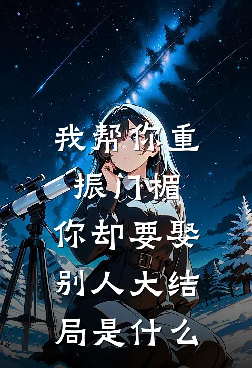 我帮你重振门楣，你却要娶别人大结局是什么