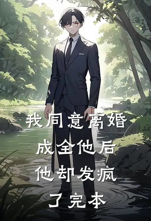 我同意离婚成全他后，他却发疯了完本